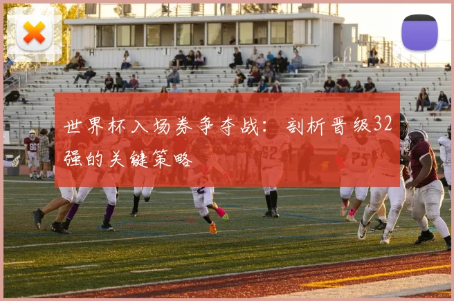 世界杯入场券争夺战：剖析晋级32强的关键策略