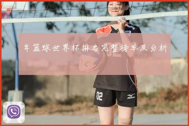 年篮球世界杯排名完整榜单及分析