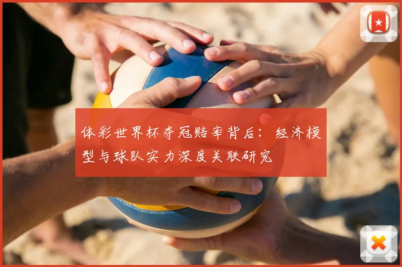 体彩世界杯夺冠赔率背后:经济模型与球队实力深度关联研究