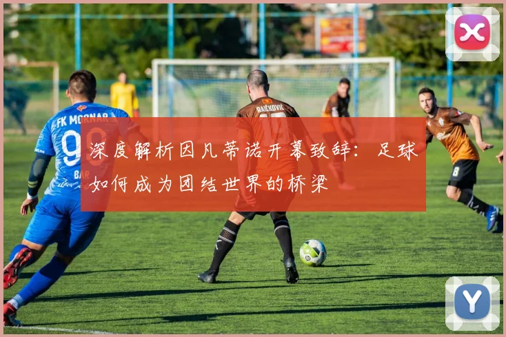 深度解析因凡蒂诺开幕致辞:足球如何成为团结世界的桥梁