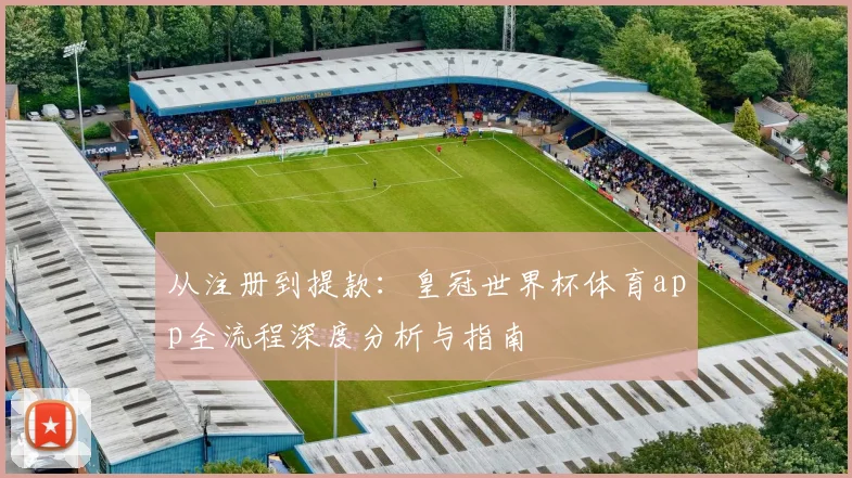 从注册到提款：皇冠世界杯体育app全流程深度分析与指南