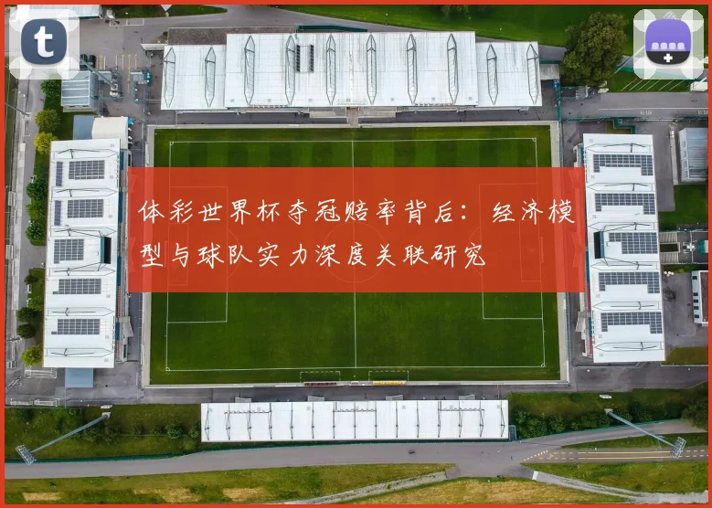 体彩世界杯夺冠赔率背后:经济模型与球队实力深度关联研究