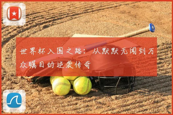 世界杯入围之路：从默默无闻到万众瞩目的逆袭传奇