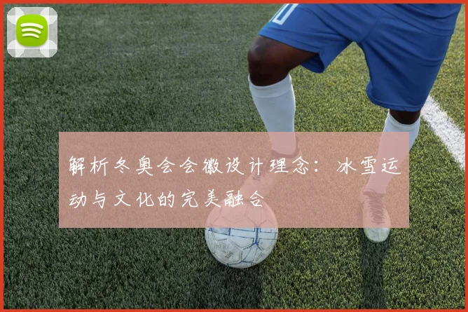 解析冬奥会会徽设计理念:冰雪运动与文化的完美融合