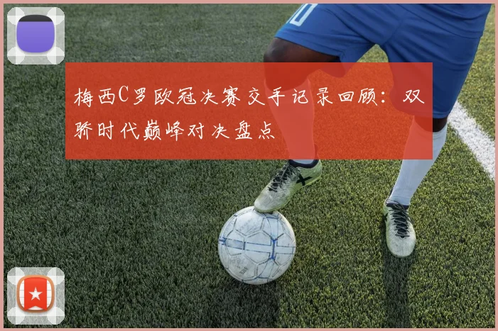 梅西C罗欧冠决赛交手记录回顾:双骄时代巅峰对决盘点