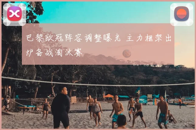 巴黎欧冠阵容调整曝光 主力框架出炉备战淘汰赛